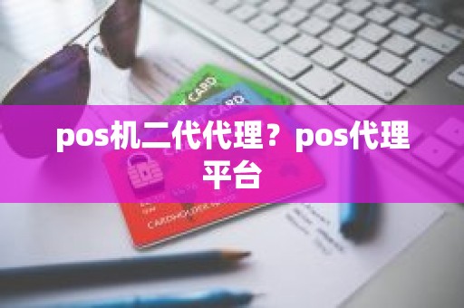 pos机二代代理？pos代理平台