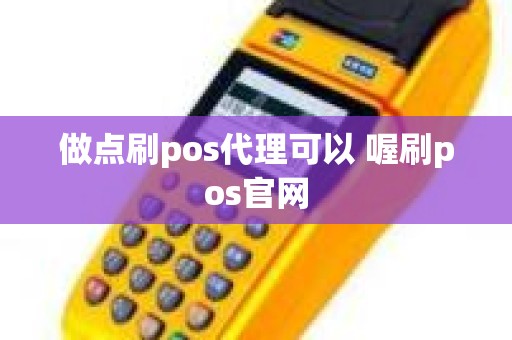 做点刷pos代理可以 喔刷pos官网