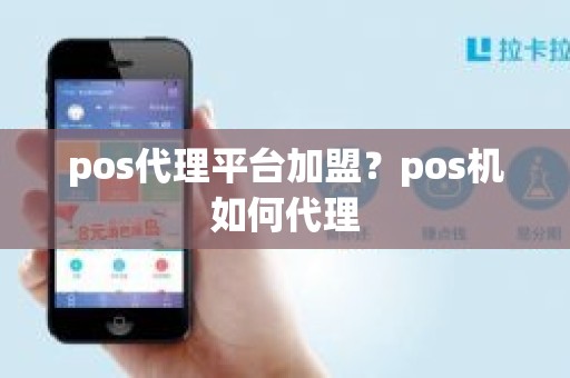 pos代理平台加盟？pos机如何代理