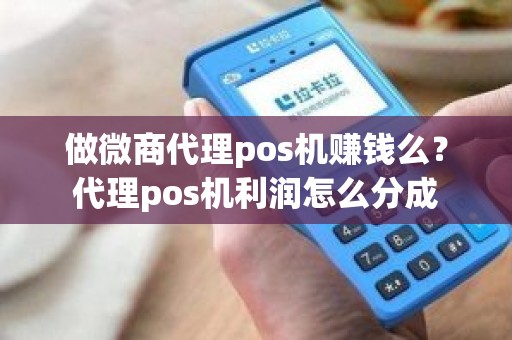 做微商代理pos机赚钱么？代理pos机利润怎么分成