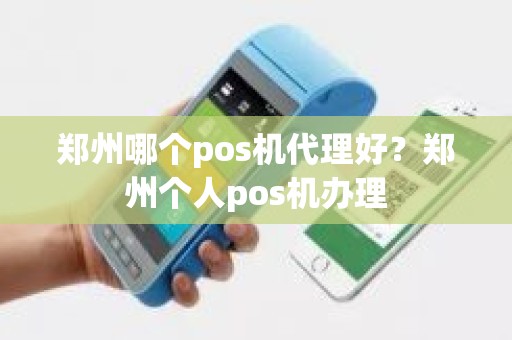 郑州哪个pos机代理好？郑州个人pos机办理