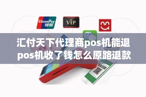 汇付天下代理商pos机能退 pos机收了钱怎么原路退款