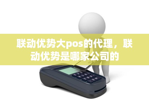 联动优势大pos的代理，联动优势是哪家公司的