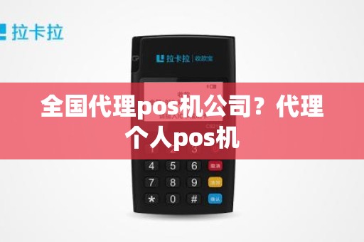 全国代理pos机公司？代理个人pos机