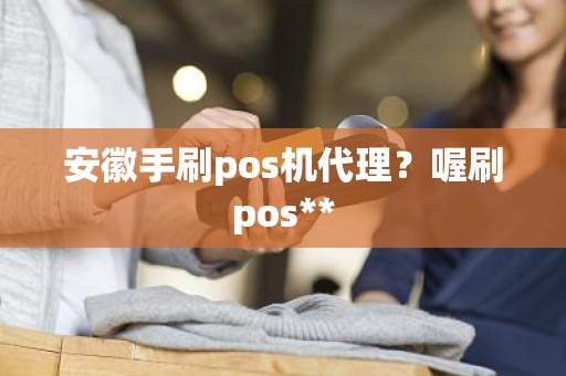 安徽手刷pos机代理？喔刷pos**