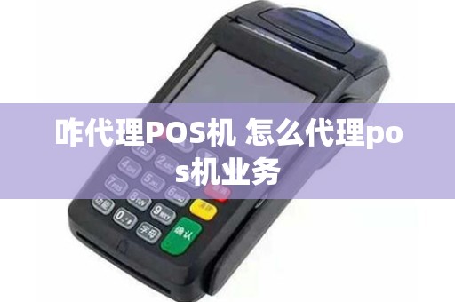 咋代理POS机 怎么代理pos机业务