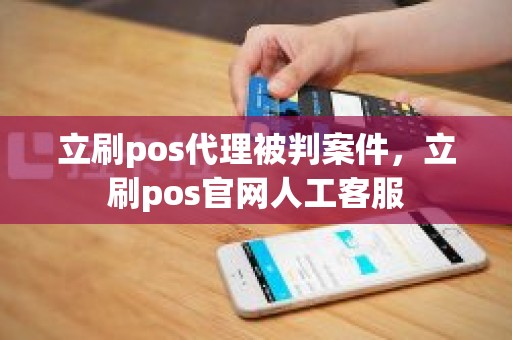 立刷pos代理被判案件，立刷pos官网人工客服