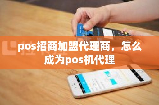pos招商加盟代理商，怎么成为pos机代理