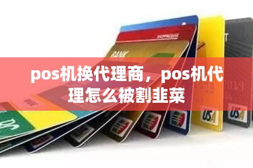 pos机换代理商，pos机代理怎么被割韭菜