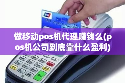 做移动pos机代理赚钱么(pos机公司到底靠什么盈利)