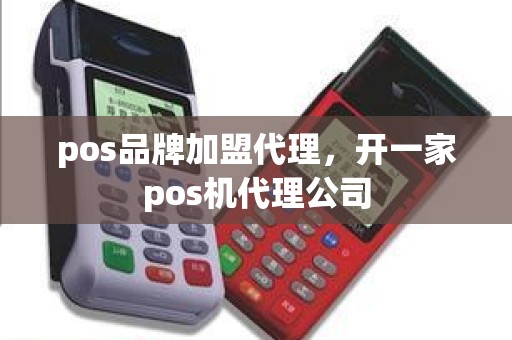 pos品牌加盟代理，开一家pos机代理公司