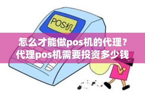 怎么才能做pos机的代理？代理pos机需要投资多少钱