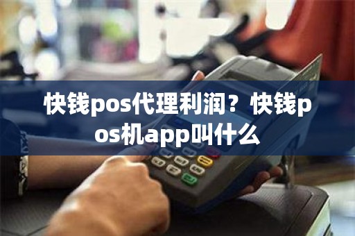 快钱pos代理利润？快钱pos机app叫什么