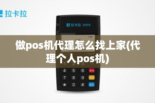 做pos机代理怎么找上家(代理个人pos机) 做pos机代理怎么找上家(代理个人pos机)