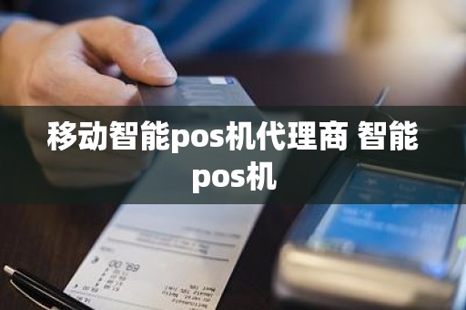 移动智能pos机代理商 智能pos机
