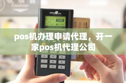 pos机办理申请代理，开一家pos机代理公司