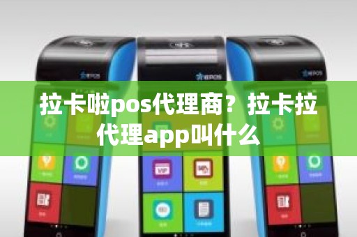 拉卡啦pos代理商？拉卡拉代理app叫什么