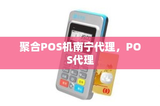 聚合POS机南宁代理,POS代理 聚合POS机南宁代理,POS代理