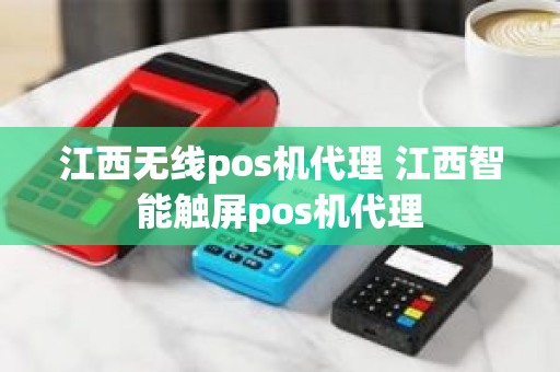 江西无线pos机代理 江西智能触屏pos机代理
