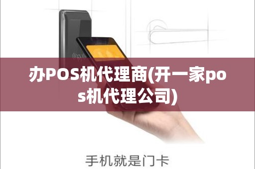 办POS机代理商(开一家pos机代理公司)