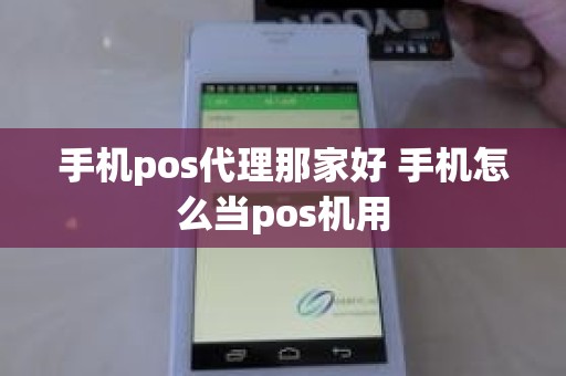 手机pos代理那家好 手机怎么当pos机用