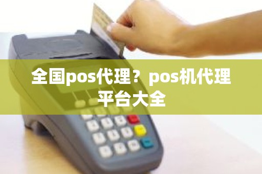 全国pos代理？pos机代理平台大全