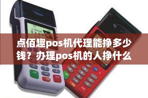 点佰趣pos机代理能挣多少钱？办理pos机的人挣什么钱