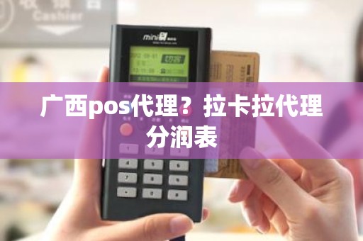 广西pos代理？拉卡拉代理分润表