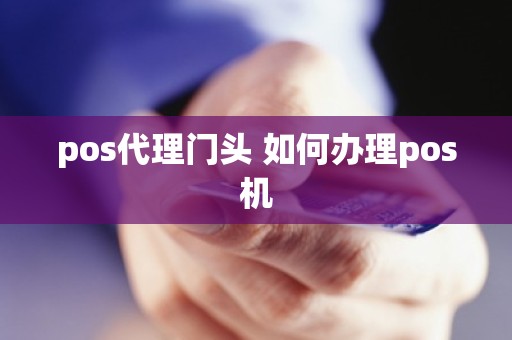 pos代理门头 如何办理pos机