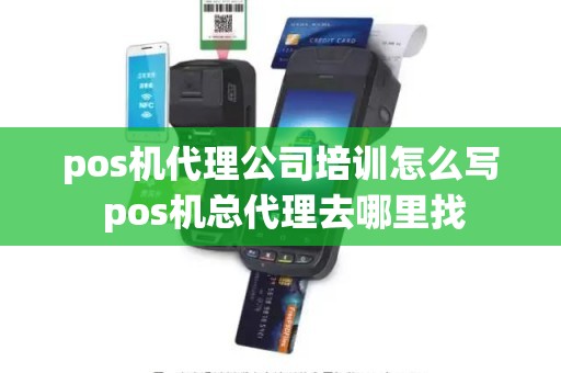 pos机代理公司培训怎么写 pos机总代理去哪里找