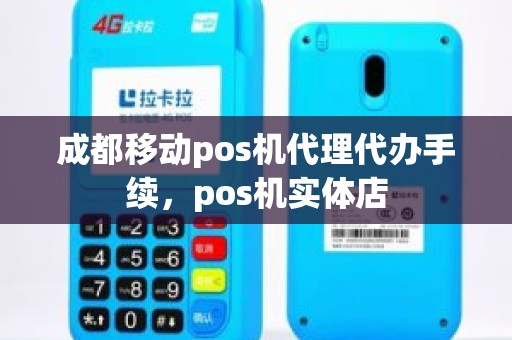 成都移动pos机代理代办手续，pos机实体店