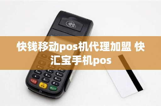 快钱移动pos机代理加盟 快汇宝手机pos