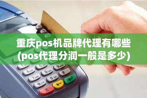 重庆pos机品牌代理有哪些(pos代理分润一般是多少)