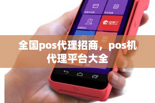 全国pos代理招商，pos机代理平台大全