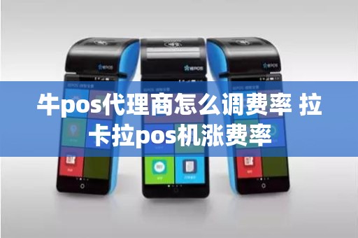 牛pos代理商怎么调费率 拉卡拉pos机涨费率