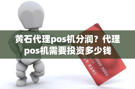 黄石代理pos机分润?代理pos机需要投资多少钱 黄石代理pos机分润?代理pos机需要投资多少钱