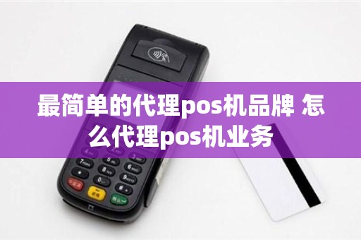 最简单的代理pos机品牌 怎么代理pos机业务 最简单的代理pos机品牌 怎么代理pos机业务