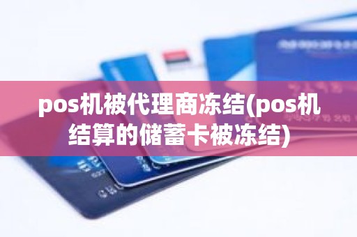 pos机被代理商冻结(pos机结算的储蓄卡被冻结)