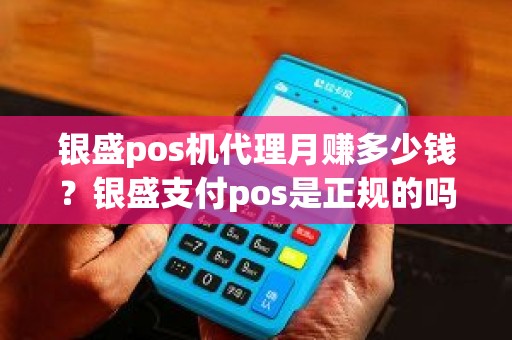 银盛pos机代理月赚多少钱？银盛支付pos是正规的吗