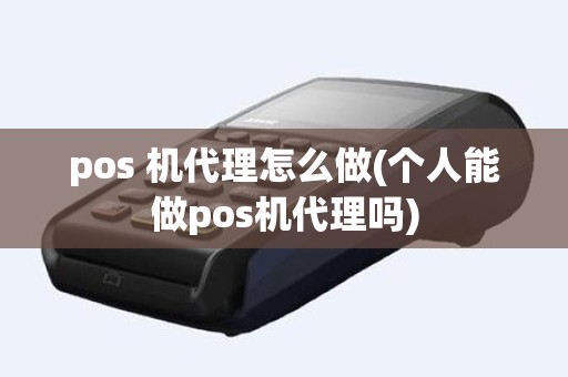 pos 机代理怎么做(个人能做pos机代理吗)