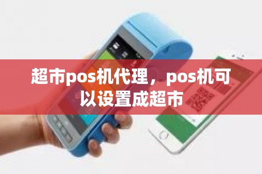 超市pos机代理，pos机可以设置成超市