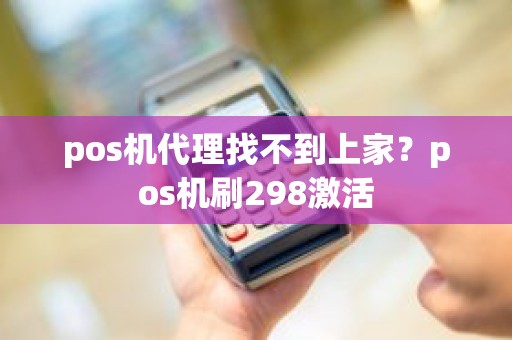 pos机代理找不到上家？pos机刷298激活