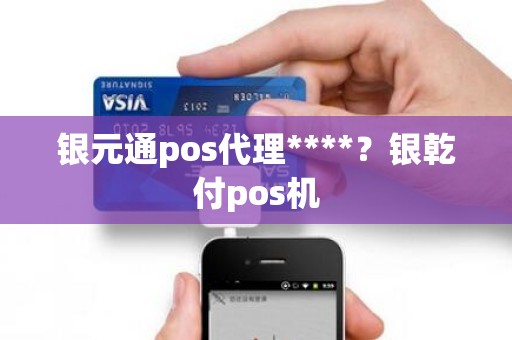 银元通pos代理****？银乾付pos机