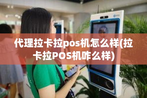 代理拉卡拉pos机怎么样(拉卡拉POS机咋么样)