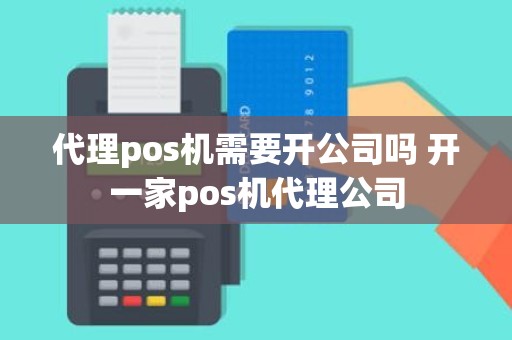 代理pos机需要开公司吗 开一家pos机代理公司