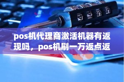 pos机代理商激活机器有返现吗，pos机刷一万返点返多少