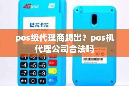 pos级代理商踢出？pos机代理公司合法吗