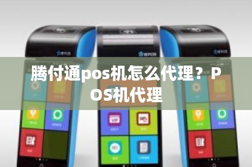 腾付通pos机怎么代理？POS机代理