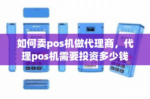 如何卖pos机做代理商，代理pos机需要投资多少钱