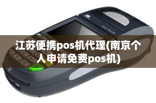 江苏便携pos机代理(南京个人申请免费pos机)